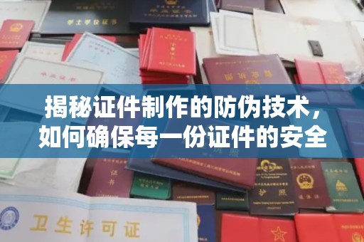 朱家尖揭秘证件制作的防伪技术，如何确保每一份证件的安全与可信